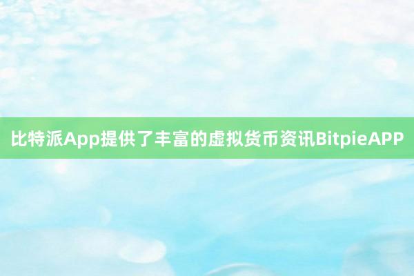 比特派App提供了丰富的虚拟货币资讯BitpieAPP