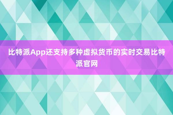 比特派App还支持多种虚拟货币的实时交易比特派官网