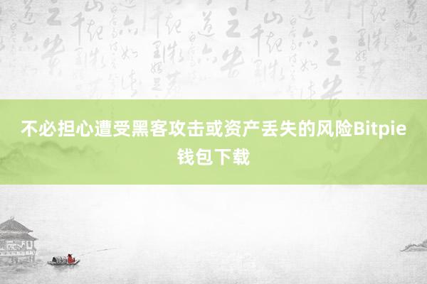 不必担心遭受黑客攻击或资产丢失的风险Bitpie钱包下载