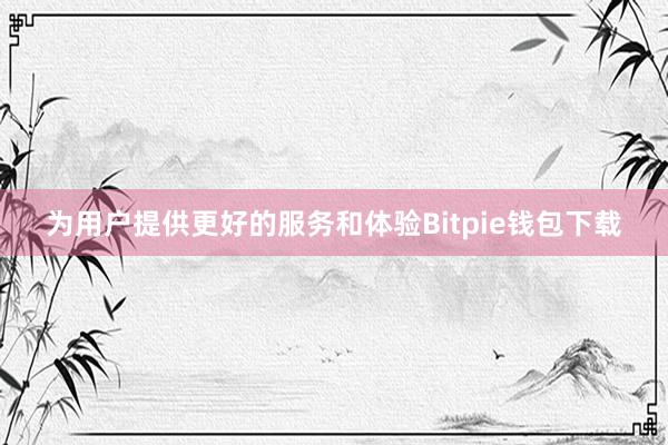 为用户提供更好的服务和体验Bitpie钱包下载