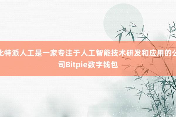 比特派人工是一家专注于人工智能技术研发和应用的公司Bitpie数字钱包