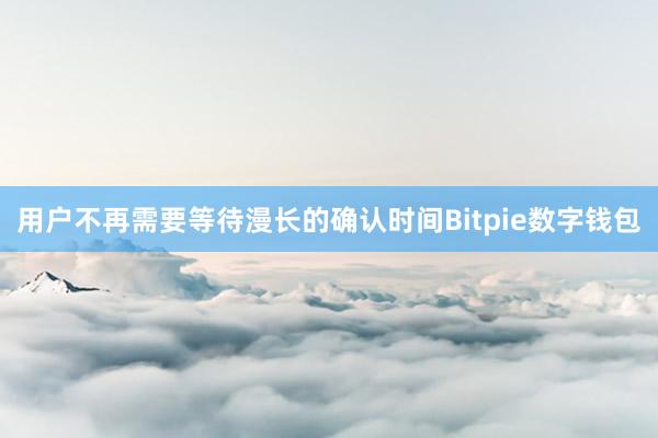 用户不再需要等待漫长的确认时间Bitpie数字钱包