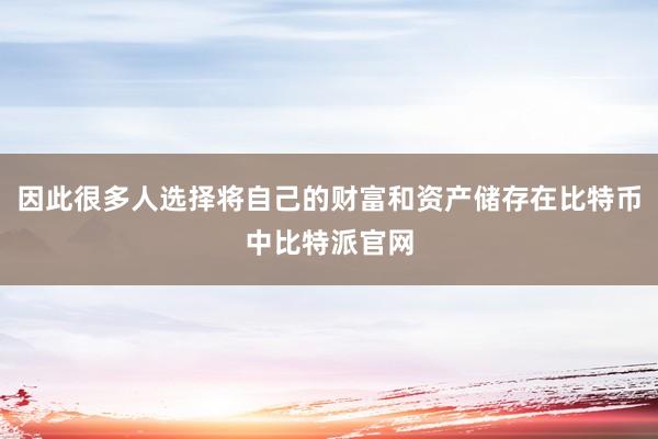 因此很多人选择将自己的财富和资产储存在比特币中比特派官网