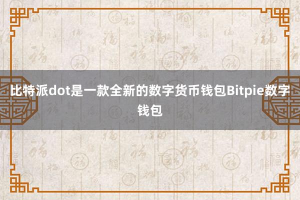 比特派dot是一款全新的数字货币钱包Bitpie数字钱包