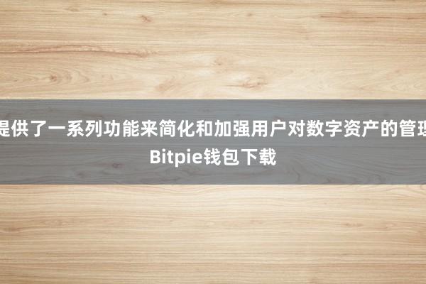 提供了一系列功能来简化和加强用户对数字资产的管理Bitpie钱包下载