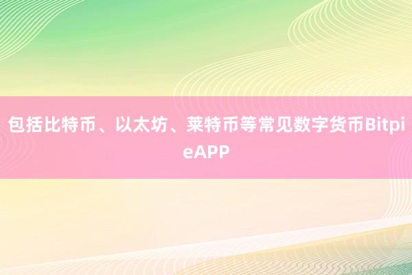 包括比特币、以太坊、莱特币等常见数字货币BitpieAPP