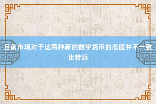 目前市场对于这两种新的数字货币的态度并不一致比特派