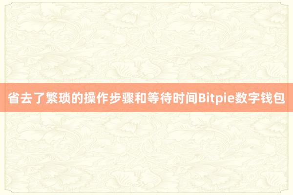 省去了繁琐的操作步骤和等待时间Bitpie数字钱包