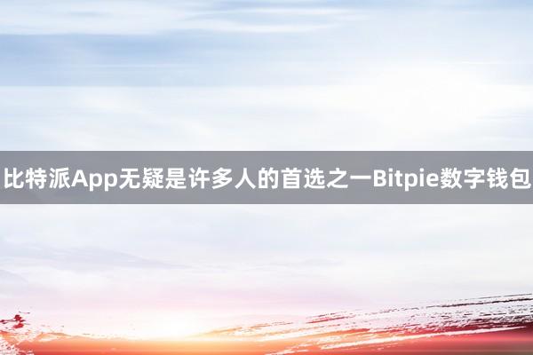 比特派App无疑是许多人的首选之一Bitpie数字钱包