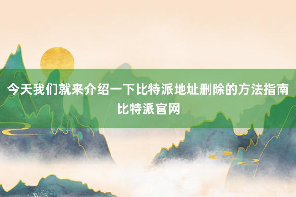 今天我们就来介绍一下比特派地址删除的方法指南比特派官网