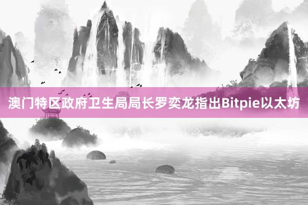 澳门特区政府卫生局局长罗奕龙指出Bitpie以太坊