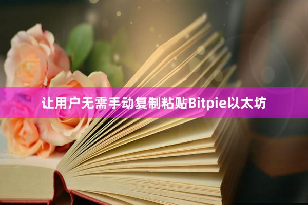 让用户无需手动复制粘贴Bitpie以太坊