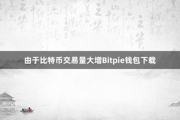 由于比特币交易量大增Bitpie钱包下载