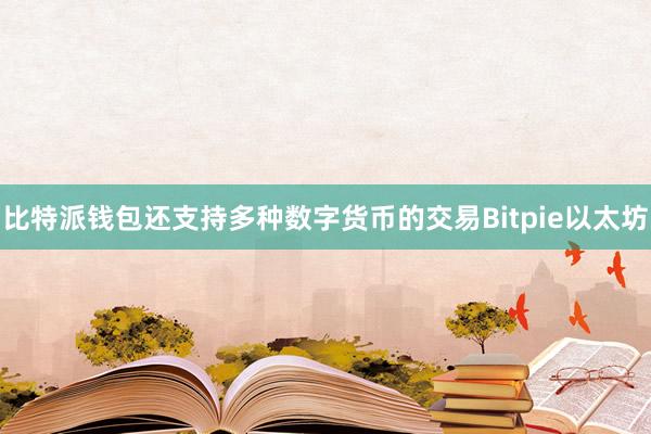 比特派钱包还支持多种数字货币的交易Bitpie以太坊