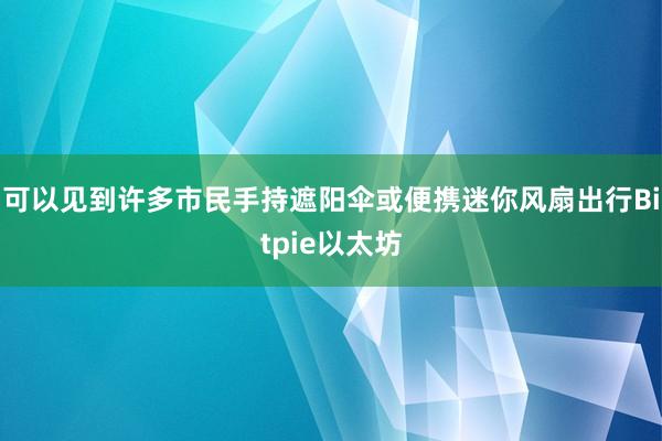 可以见到许多市民手持遮阳伞或便携迷你风扇出行Bitpie以太坊