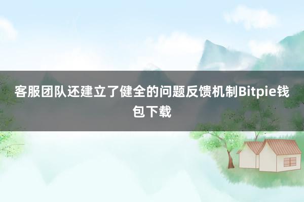 客服团队还建立了健全的问题反馈机制Bitpie钱包下载