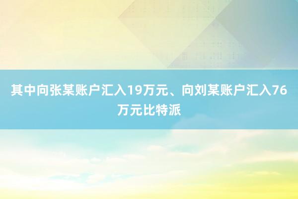 其中向张某账户汇入19万元、向刘某账户汇入76万元比特派