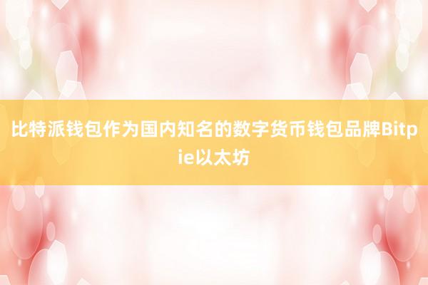 比特派钱包作为国内知名的数字货币钱包品牌Bitpie以太坊