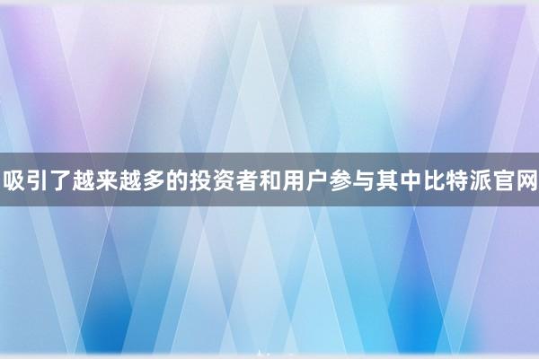 吸引了越来越多的投资者和用户参与其中比特派官网