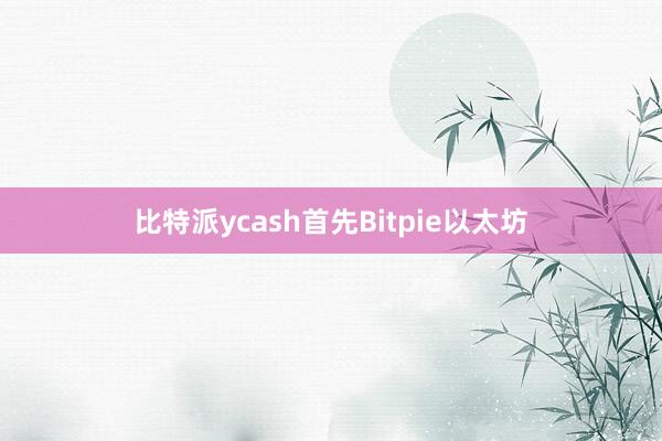 比特派ycash首先Bitpie以太坊