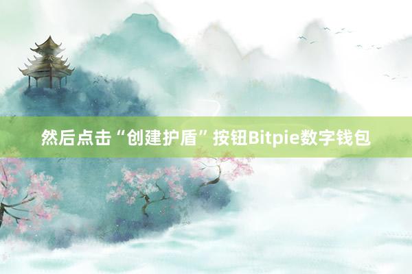 然后点击“创建护盾”按钮Bitpie数字钱包