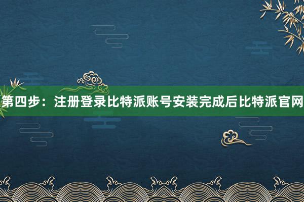 第四步：注册登录比特派账号安装完成后比特派官网