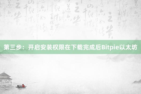 第三步：开启安装权限在下载完成后Bitpie以太坊