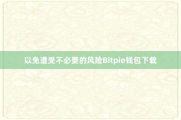 以免遭受不必要的风险Bitpie钱包下载