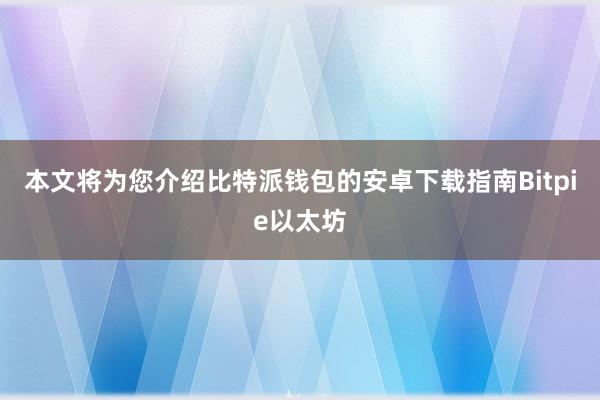 本文将为您介绍比特派钱包的安卓下载指南Bitpie以太坊