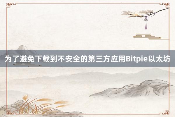 为了避免下载到不安全的第三方应用Bitpie以太坊