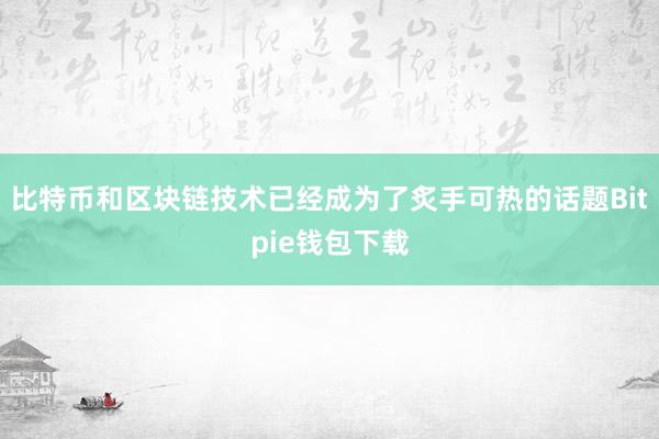 比特币和区块链技术已经成为了炙手可热的话题Bitpie钱包下载