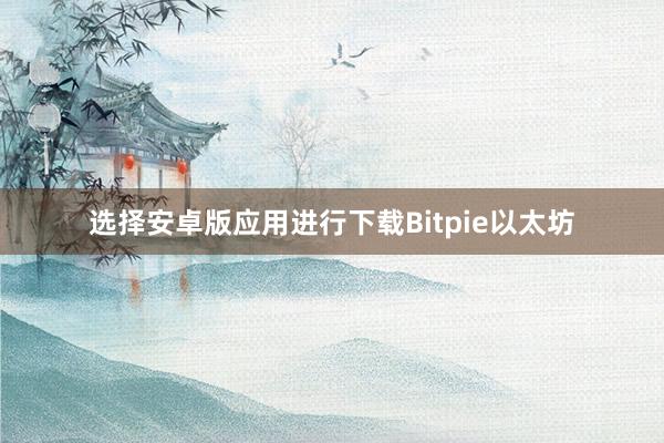 选择安卓版应用进行下载Bitpie以太坊