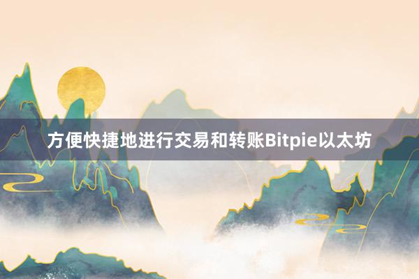 方便快捷地进行交易和转账Bitpie以太坊