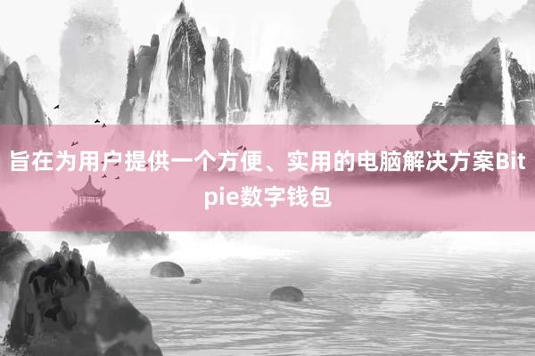 旨在为用户提供一个方便、实用的电脑解决方案Bitpie数字钱包