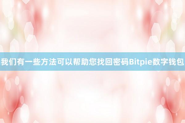 我们有一些方法可以帮助您找回密码Bitpie数字钱包