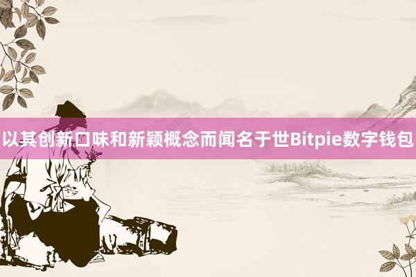 以其创新口味和新颖概念而闻名于世Bitpie数字钱包