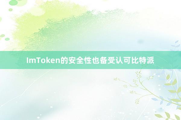 ImToken的安全性也备受认可比特派