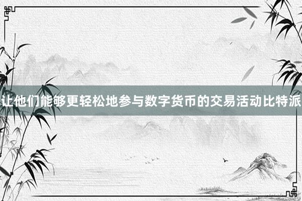 让他们能够更轻松地参与数字货币的交易活动比特派