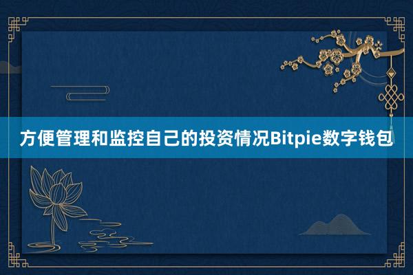 方便管理和监控自己的投资情况Bitpie数字钱包