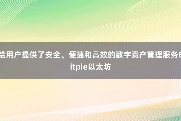 给用户提供了安全、便捷和高效的数字资产管理服务Bitpie以太坊