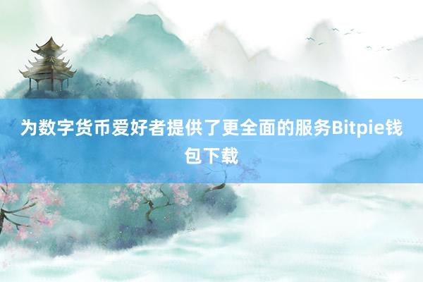 为数字货币爱好者提供了更全面的服务Bitpie钱包下载