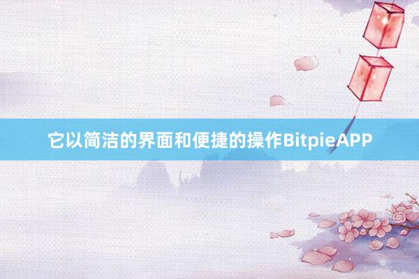 它以简洁的界面和便捷的操作BitpieAPP