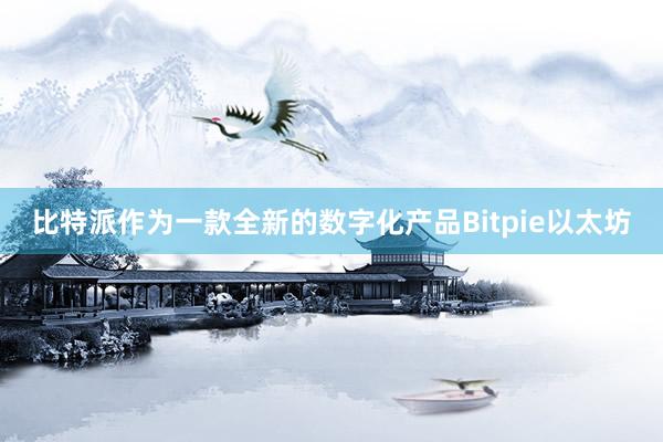 比特派作为一款全新的数字化产品Bitpie以太坊