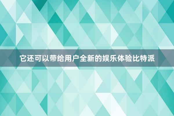 它还可以带给用户全新的娱乐体验比特派