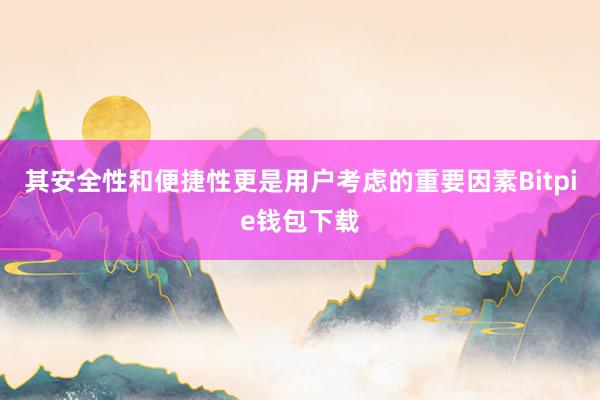 其安全性和便捷性更是用户考虑的重要因素Bitpie钱包下载