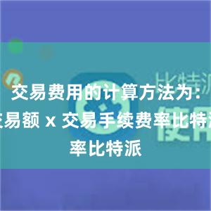 交易费用的计算方法为：交易额 x 交易手续费率比特派