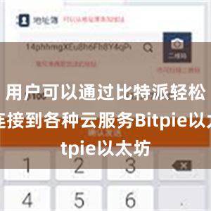 用户可以通过比特派轻松地连接到各种云服务Bitpie以太坊