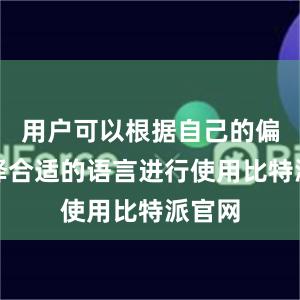 用户可以根据自己的偏好选择合适的语言进行使用比特派官网